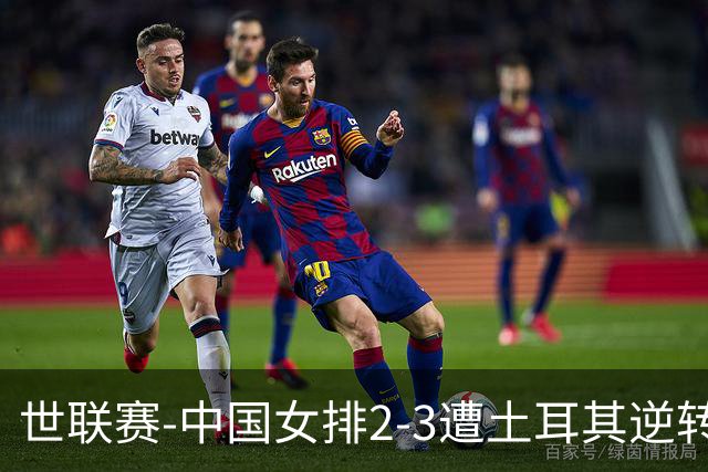 世联赛-中国女排2-3遭土耳其逆转 龚翔宇22分遗憾2连败